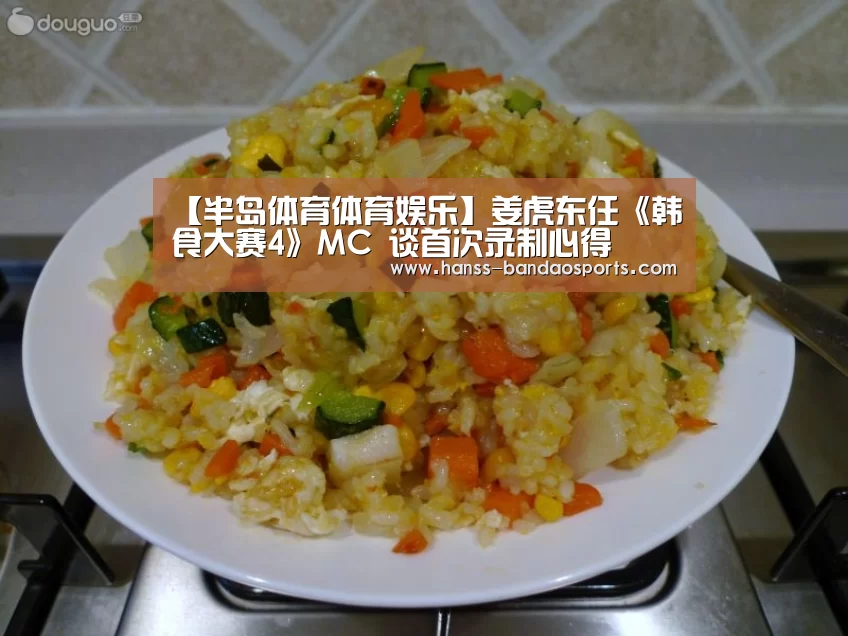 【半岛体育体育娱乐】姜虎东任《韩食大赛4