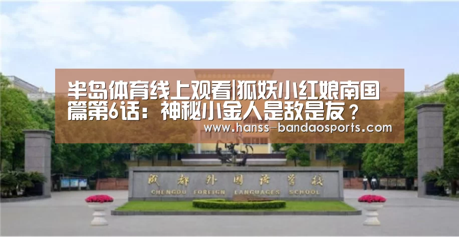 半岛体育线上观看|狐妖小红娘南国篇第6话:神秘小金人是敌是友?(图2) 半岛体育下载